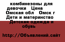 комбинезоны для девочки › Цена ­ 600 - Омская обл., Омск г. Дети и материнство » Детская одежда и обувь   